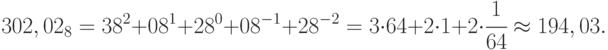 302, 02_{8} = 3 8^{2} + 0 8^{1} + 2 8^{0} + 0 8^{-1} + 2 8^{-2} = 3 \cdot 64 + 2 \cdot 1 + 2 \cdot \cfrac{1}{64} \approx 194,03.