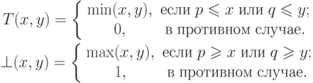 \begin{gathered}
T(x,y) = \left\{ {\begin{array}{*{20}c}
{\min (x,y),} & {\t{\char229}\t{\char241}\t{\char235}\t{\char232}\;p
\leqslant x\;\t{\char232}\t{\char235}\t{\char232}\;q \leqslant y;} \\
{0,} &
{\t{\char226}\;\t{\char239}\t{\char240}\t{\char238}\t{\char242}\t{\char232}\t{\char226}\t{\char237}\t{\char238}\t{\char236}\;\t{\char241}\t{\char235}\t{\char243}\t{\char247}\t{\char224}\t{\char229}.} \\
\end{array} } \right.
\\
\bot (x,y) = \left\{ {\begin{array}{*{20}c}
{\max (x,y),} & {\t{\char229}\t{\char241}\t{\char235}\t{\char232}\;p
\geqslant x\;\t{\char232}\t{\char235}\t{\char232}\;q \geqslant y;} \\
{1,} &
{\t{\char226}\;\t{\char239}\t{\char240}\t{\char238}\t{\char242}\t{\char232}\t{\char226}\t{\char237}\t{\char238}\t{\char236}\;\t{\char241}\t{\char235}\t{\char243}\t{\char247}\t{\char224}\t{\char229}.} \\
\end{array} } \right.
\end{gathered}