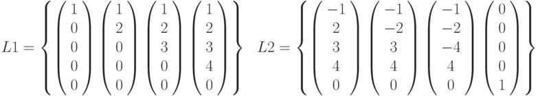 L1=\left \{ 
\left( \begin{array}{c} 1 \\0 \\0 \\0 \\0 \\\end{array} \right)
\left( \begin{array}{c} 1 \\2 \\0 \\0 \\0 \\\end{array} \right)
\left( \begin{array}{c} 1 \\2 \\3 \\0 \\0 \\\end{array} \right)
\left( \begin{array}{c} 1 \\2 \\3 \\4 \\0 \\\end{array} \right)
\right \}~~~
L2=\left \{ 
\left( \begin{array}{c} -1 \\2 \\3 \\4 \\0 \\\end{array} \right)
\left( \begin{array}{c} -1 \\-2 \\3 \\4 \\0 \\\end{array} \right)
\left( \begin{array}{c} -1 \\-2 \\-4 \\4 \\0 \\\end{array} \right)
\left( \begin{array}{c} 0 \\0 \\0 \\0 \\1 \\\end{array} \right)
\right \}