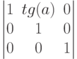 $$\begin{vmatrix}
1&tg(a)&0\\
0&1&0\\
0&0&1
\end{vmatrix}$$