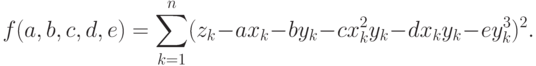 f(a,b,c,d,e)=\sum_{k=1}^n(z_k-ax_k-by_k-cx_k^2y_k-dx_ky_k-ey_k^3)^2.