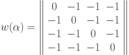 w(\alpha)=\left\|
\begin{array}{cccc}
0&-1&-1&-1\\
-1&0&-1&-1\\
-1&-1&0&-1\\
-1&-1&-1&0\\
\end{array} \right\|