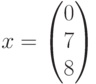 x=\begin{pmatrix}0\\7\\8\end{pmatrix}