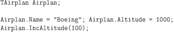 \begin{verbatim}
TAirplan Airplan;
Airplan.Name = "Boeing"; Airplan.Altitude = 1000;
Airplan.IncAltitude(100);
\end{verbatim}