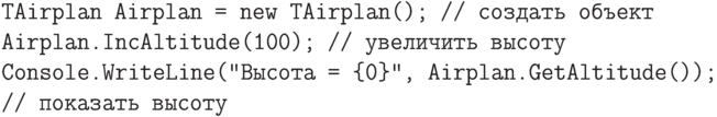 \begin{verbatim}
TAirplan Airplan = new TAirplan(); // создать объект
Airplan.IncAltitude(100); // увеличить высоту
Console.WriteLine("Высота = {0}", Airplan.GetAltitude());
// показать высоту
\end{verbatim}