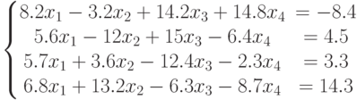 \left\{\begin{matrix}
8.2x_1-3.2x_2+14.2x_3+14.8x_4&=-8.4\\
5.6x_1-12x_2+15x_3-6.4x_4&=4.5\\
5.7x_1+3.6x_2-12.4x_3-2.3x_4&=3.3\\
6.8x_1+13.2x_2-6.3x_3-8.7x_4&=14.3
\end{matrix}\right.