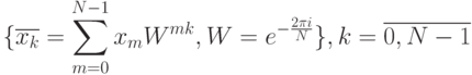 \lbrace \overline{x_k}=\sum_{m=0}^{N-1} x_mW^{mk},W=e^{-\frac {2\pi i} {N}} \rbrace , k=\overline{0,N-1}