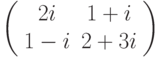 \left( 
\begin{array}{cc}
2i & 1+i \\ 
1-i & 2+3i%
\end{array}%
\right)