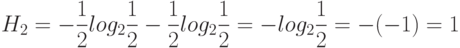 H_2=-\frac {1}{2} log_2 \frac {1}{2} - \frac {1}{2} log_2 \frac {1}{2} =-log_2 \frac {1}{2}=-(-1)=1