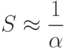 S \approx \frac 1{\alpha}