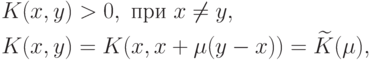 \begin{aligned}
& K(x,y)>0, \text{ при } x\neq y, \\
& K(x,y)=K(x,x+\mu(y-x))=\widetilde{K}(\mu),
\end{aligned}