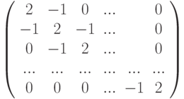 \left( 
\begin{array}{cccccc}
2 & -1 & 0 & ... &  & 0 \\ 
-1 & 2 & -1 & ... &  & 0 \\ 
0 & -1 & 2 & ... &  & 0 \\ 
... & ... & ... & ... & ... & ... \\ 
0 & 0 & 0 & ... & -1 & 2%
\end{array}%
\right)