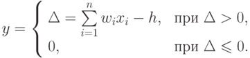 y =
\left\{
\begin{array}{ll}
\Delta = \sum\limits_{i=1}^n w_i x_i - h, &\t{ при } \Delta > 0, \\
0, &\t{ при } \Delta \leqslant 0. \\
\end{array}
\right.