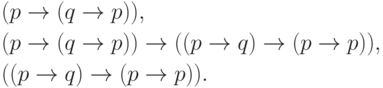 \begin{align*}
   &(p\to(q\to p)),\\
   &(p\to(q\to p))\to((p\to q)\to(p\to p)),\\
   &((p\to q)\to(p\to p)).
\end{align*}