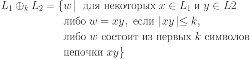 \begin{align*}
L_1 \oplus_k L_2 = \{&w \! \mid \; \text{для некоторых} \; x \in L_1 \; \text{и} \; y \in L2 \\
&\text{либо} \; w = xy, \; \text{если} \mid \! xy \! \mid \leq k,\\
&\text{либо } w \text{ состоит из первых } k \text{ символов}\\
&\text{цепочки } xy\}
\end{align*}