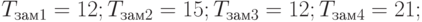 T_{зам1}=12; T_{зам2}=15; T_{зам3}=12; T_{зам4}=21;