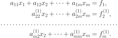 \begin{aligned}
a_{11}{x_1} + a_{12}{x_2} + \dots + a_{1m}{x_m} &= {f_1}, \\ 
a_{22}^{(1)}{x_2} + \dots + a_{2m}^{(1)}{x_m} &= f_2^{(1)}, \\ 
  \dots\dots\dots\dots\dots\dots\dots\dots\dots\dots & \dots\dots\dots  \\ 
a_{m2}^{(1)}{x_2} + \dots + a_{mm}^{(1)}{x_m} &= f_m^{(1)}. 
\end{aligned}