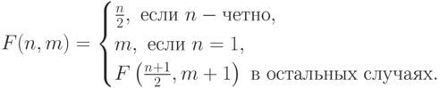 F(n,m)=
\begin{cases}
\frac{n}{2},\text{ если }n-\text{четно},\\ 
m,\text{ если }n=1,\\ 
F\left(\frac{n+1}{2},m+1\right)\text{ в остальных случаях}.
\end{cases}
