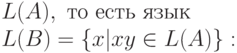 L(A),\ то\ есть\ язык\\
L(B) = \{ x|xy \in  L(A)\} :