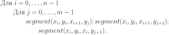 \begin{aligned}
& \text{Для }i=0,\ldots,n-1 \\
& \qquad\text{Для }j=0,\ldots,m-1 \\
& \qquad\qquad segment(x_i,y_i,x_{i+1},y_j);segment(x_i,y_i,x_{i+1},y_{j+1});\\& \qquad \qquad \qquad segment(x_i,y_i,x_i,y_{j+1}).
\end{aligned}