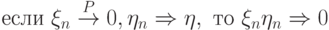 \text{ }\xi_n\stackrel{P}{\to}0,\eta_n\Rightarrow \eta,\text{  }\xi_n\eta_n\Rightarrow 0