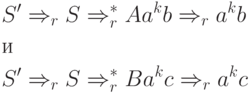 \begin{align*}
& S' \Rightarrow_r S \Rightarrow^*_r Aa^kb \Rightarrow_r a^kb\\
& \text{и} \\
& S' \Rightarrow_r S \Rightarrow^*_r Ba^kc \Rightarrow_r a^kc\\
\end{align*}