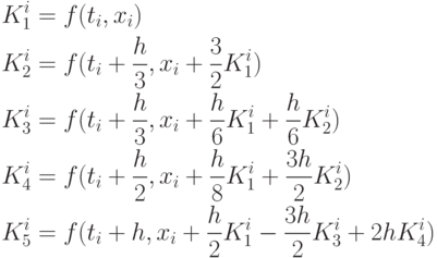 \begin{aligned}
					 K_{1}^{i}&=f(t_{i},x_{i})\\
					 K_{2}^{i}&=f(t_{i}+\frac{h}{3},x_{i}+\frac{3}{2}K_{1}^{i})\\
					 K_{3}^{i}&=f(t_{i}+\frac{h}{3},x_{i}+\frac{h}{6}K_{1}^{i}+\frac{h}{6}K_{2}^{i})\\
					 K_{4}^{i}&=f(t_{i}+\frac{h}{2},x_{i}+\frac{h}{8}K_{1}^{i}+\frac{3h}{2}K_{2}^{i})\\
					 K_{5}^{i}&=f(t_{i}+h,x_{i}+\frac{h}{2}K_{1}^{i}-\frac{3h}{2}K_{3}^{i}+2hK_{4}^{i})
					 \end{aligned}