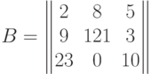 B= \begin{Vmatrix}
2 & 8 & 5 \cr
9 &121& 3 \cr
23& 0 &10
\end{Vmatrix}