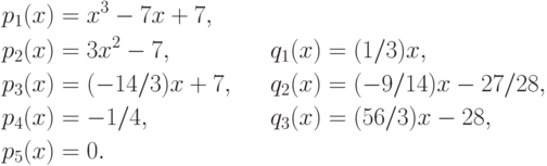 \begin{align*}
  p_1(x)&=x^3-7x+7,&&\\
  p_2(x)&=3x^2-7,&&q_1(x)=(1/3)x,\\
  p_3(x)&=(-14/3)x+7,&\quad&q_2(x)=(-9/14)x-27/28,\\
  p_4(x)&=-1/4,&&q_3(x)=(56/3)x-28,\\
  p_5(x)&=0.&&
\end{align*}