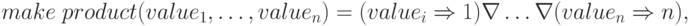 make\; product (value_{1}, \dots, value_{n}) =
    (value_{i} \Rightarrow 1) \nabla \dots \nabla (value_{n} \Rightarrow n),