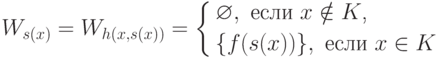 W_{s(x)}=W_{h(x,s(x))}=
        \left\{
            \begin{aligned}
                & \varnothing,  \text{ если $x\notin K$,}\\
                &\{f(s(x))\},  \text{ если $x\in K$}
            \end{aligned}
        \right.