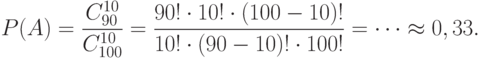 \[ P(A)=\frac { C_{90}^{10}} { C_{100}^{10}} = \frac {90! \cdot 10! \cdot (100-10)!} {10! \cdot (90-10)! \cdot 100!} = \cdots \approx 0,33.\]
