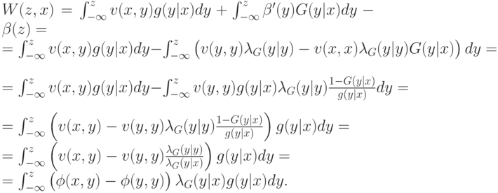 W(z,x) = \int_{-\infty}^zv(x,y)g(y|x)dy + \int_{-\infty}^z\beta^\prime(y)G(y|x)dy - \beta(z) = \\ = \int_{-\infty}^zv(x,y)g(y|x)dy - \int_{-\infty}^z\left(v(y,y)\lambda_G(y|y)-v(x,x)\lambda_G(y|y)G(y|x)\vphantom{1^2}\right)dy = \\ = \int_{-\infty}^zv(x,y)g(y|x)dy - \int_{-\infty}^zv(y,y)g(y|x)\lambda_G(y|y)\frac{1-G(y|x)}{g(y|x)}dy = \\ = \int_{-\infty}^z\left(v(x,y) - v(y,y)\lambda_G(y|y)\frac{1-G(y|x)}{g(y|x)}\right)g(y|x)dy = \\ = \int_{-\infty}^z\left(v(x,y) - v(y,y)\frac{\lambda_G(y|y)}{\lambda_G(y|x)}\right)g(y|x)dy = \\ = \int_{-\infty}^z\left(\vphantom{1^2}\phi(x,y) - \phi(y, y)\right)\lambda_G(y|x)g(y|x)dy.