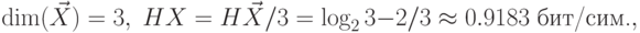 \dim(\vec X)=3,\; HX=H\vec X/3=\log_23-2/3\approx0.9183\hbox{
бит/сим.},