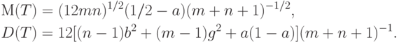 \begin{aligned}
&М(T) = (12mn)^{1/2}(1/2-a)(m+n+1)^{-1/2}, \\
&D(T)= 12 [(n - 1) b^2 + (m - 1) g^2 + a(1 - a) ] (m+n+1)^{-1}. 
\end{aligned}