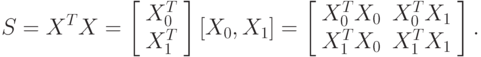 S=X^TX=
\left[\begin{array}{ccc}
X^T_0\\
X^T_1
\end{array}\right]
[X_0,X_1]=
\left[\begin{array}{ccc}
X^T_0X_0 &X^T_0X_1\\
X^T_1X_0 &X^T_1X_1
\end{array}\right].