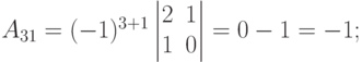 A_{31}=(-1)^{3+1}
\begin{vmatrix}
2 & 1 \\
1 & 0
\end{vmatrix}
= 0-1=-1;
