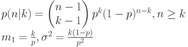 p(n|k)=\begin{pmatrix}n-1\\k-1 \end{pmatrix} p^k(1-p)^{n-k}, n \ge k\\
m_1=\frac kp, \sigma^2=\frac{k(1-p)}{p^2} 