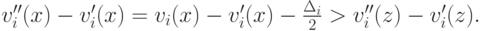 v^{\prime\prime}_i(x) - v^\prime_i(x) = v_i(x) - v^\prime_i(x) - \frac{\Delta_i}2 > v^{\prime\prime}_i(z) - v^\prime_i(z).