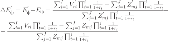 \Delta E^{'}_{ф} = E^{'}_{ф} - E_{ф} =
\cfrac{\sum_{i=1}^{I}{V^{'}_{ri}\prod_{t=1}^{i}{\frac{1}{1 + r_t}}} - 
\sum_{j=1}^{J}{Z^{'}_{mj}\prod_{t=1}^{j}{\frac{1}{1 + r_t}}}}
{\sum_{j=1}^{J}{Z^{'}_{mj}\prod_{t=1}^{j}{\frac{1}{1 + r_t}}}} - \\
-\cfrac{\sum_{i=1}^{I}{V_{ri}\prod_{t=1}^{i}{\frac{1}{1 + r_t}}} - 
\sum_{j=1}^{J}{Z_{mj}\prod_{t=1}^{j}{\frac{1}{1 + r_t}}}}
{\sum_{j=1}^{J}{Z_{mj}\prod_{t=1}^{j}{\frac{1}{1 + r_t}}}}