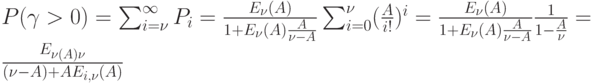 P(\gamma > 0)=\sum_{i=\nu }^{\infty}P_i=\frac{E_{\nu }(A)}{1+E_{\nu }(A)\frac{A}{\nu -A}} \sum_{i=0}^{\nu }(\frac{A}{i!})^i=\frac{E_{\nu }(A)}{1+E_{\nu }(A)\frac{A}{\nu -A}}\frac{1}{1-\frac{A}{\nu }}=\frac{E_{\nu (A)\nu }}{(\nu -A)+AE_{i, \nu}(A)}