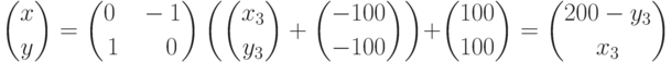 {x\choose y}={0\quad-1\choose 1\qquad0}\left({x_{3}\choose y_{3}}+{-100\choose -100}\right)+{100\choose 100}={200-y_{3}\choose x_{3}}