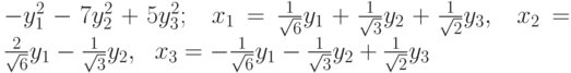 -y_{1}^{2}-7y_{2}^{2}+5y_{3}^{2};\ \ x_{1}=\frac{1}{\sqrt{6}}y_{1}+\frac{1}{%
\sqrt{3}}y_{2}+\frac{1}{\sqrt{2}}y_{3},\ \ x_{2}=\frac{2}{\sqrt{6}}y_{1}-%
\frac{1}{\sqrt{3}}y_{2},\ \ x_{3}=-\frac{1}{\sqrt{6}}y_{1}-\frac{1}{\sqrt{3}}%
y_{2}+\frac{1}{\sqrt{2}}y_{3}