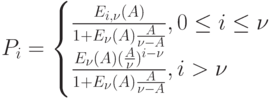 P_i=
\begin{equation*}
\begin{cases}
\frac{E_{i,\nu }(A)}{1+E_{\nu }(A)\frac{A}{\nu -A}}, 0 \leq i \leq \nu \\
\frac{E_{\nu }(A)(\frac{A}{\nu })^{i-\nu }}{1+E_{\nu }(A)\frac{A}{\nu - A}}, i > \nu
\end{cases}
\end{equation*}