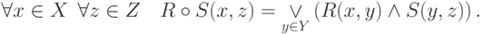 \forall x \in X\;\,\forall z \in Z\quad R \circ S(x,z) =
\mathop  \vee \limits_{y \in Y} \left( {R(x,y) \wedge S(y,z)} \right)
.