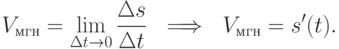 V_{\text{мгн}}=\lim\limits_{\Delta t\to 0}\frac {\Delta s}{\Delta t} \
\implies \
V_{\text{мгн}} =s'(t).