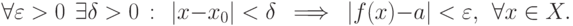 \forall\varepsilon >0\ \ \exists \delta >0\,:\ \
|x-x_0|<\delta \ \implies \ |f(x)-a|<\varepsilon ,\ \ \forall x\in X.