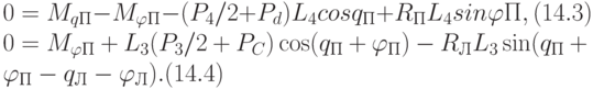 0=M_{qП}-M_{\varphi П}-(P_{4}/2+P_{d})L_{4}cosq_{П}+R_{П}L_{4}sin\varphi П, (14.3)
\\
0=M_{\varphi П}+L_{3}(P_{3}/2 +P_{C}) \cos(q_{П}+\varphi _{П})-R_{Л}L_{3} \sin(q_{П}+\varphi _{П}-q_{Л}-\varphi _{Л}). (14.4)