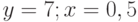 y=7; x=0,5