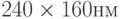 240 \times 160 нм